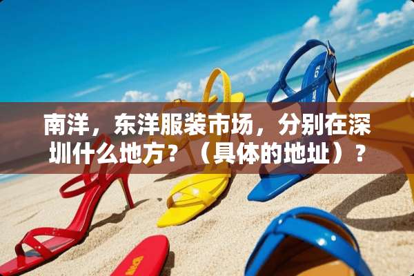 南洋，东洋服装市场，分别在深圳什么地方？（具体的地址）？