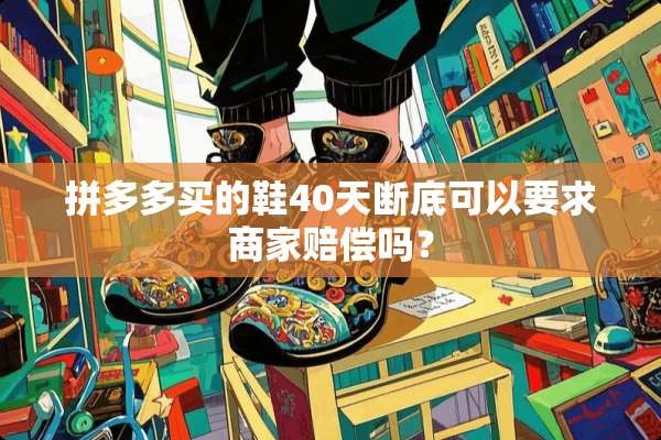 拼多多买的鞋40天断底可以要求商家赔偿吗？