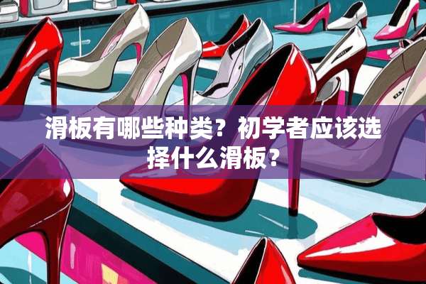 滑板有哪些种类？初学者应该选择什么滑板？