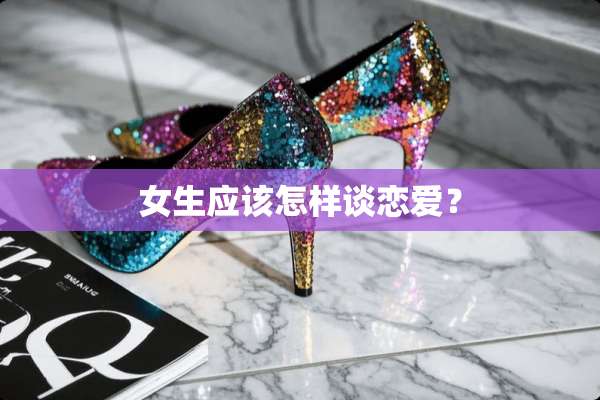 女生应该怎样谈恋爱？