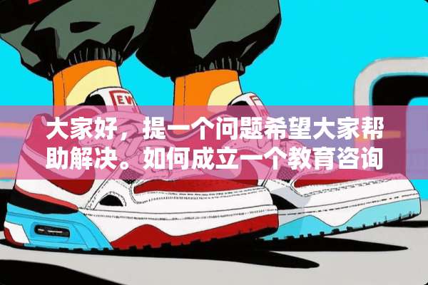 大家好，提一个问题希望大家帮助解决。如何成立一个教育咨询工作室