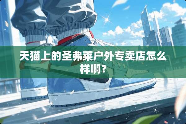 天猫上的圣弗莱户外专卖店怎么样啊？