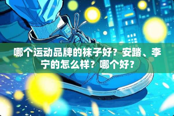 哪个运动品牌的袜子好？安踏、李宁的怎么样？哪个好？
