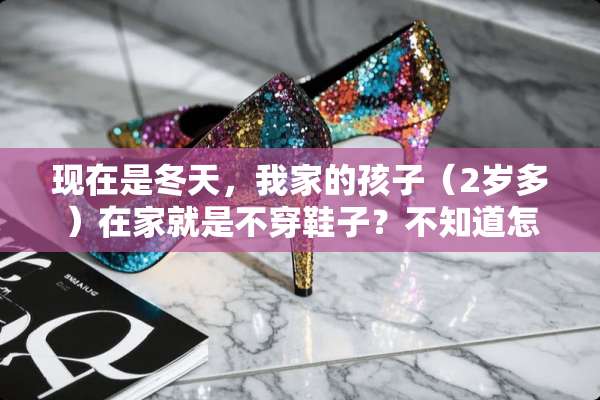 现在是冬天，我家的孩子（2岁多）在家就是**鞋子？不知道怎么办？