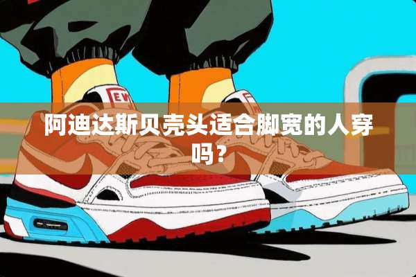 阿迪达斯贝壳头适合脚宽的人穿吗？