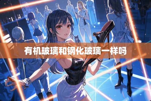 有机玻璃和钢化玻璃一样吗