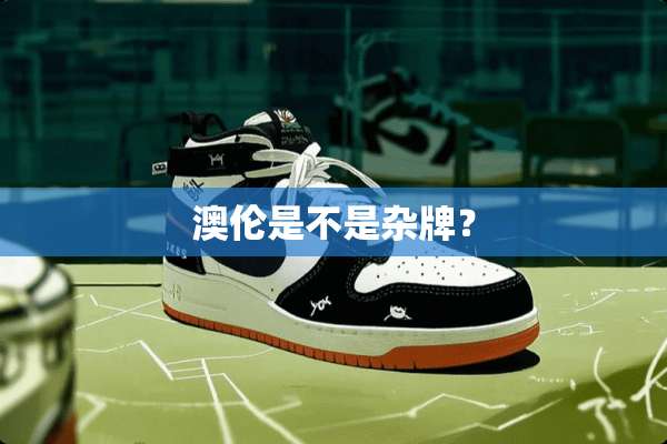 澳伦是不是杂牌？