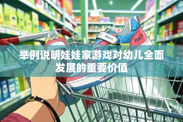 举例说明娃娃家游戏对幼儿全面发展的重要价值