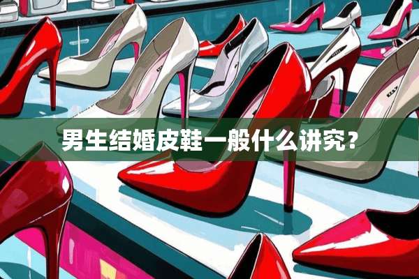 男生结婚皮鞋一般什么讲究？