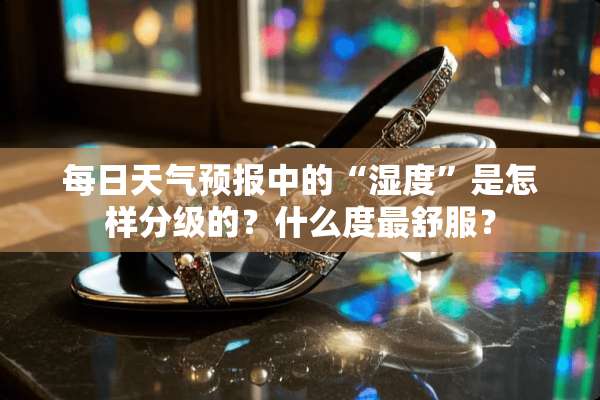 每日天气预报中的“湿度”是怎样分级的？什么度最舒服？