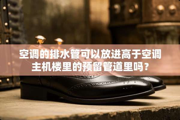 空调的排水管可以放进高于空调主机楼里的预留管道里吗？