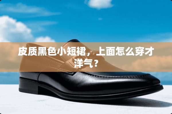 皮质黑色小短裙，上面怎么穿才洋气？