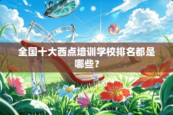 全国十大西点培训学校排名都是哪些？