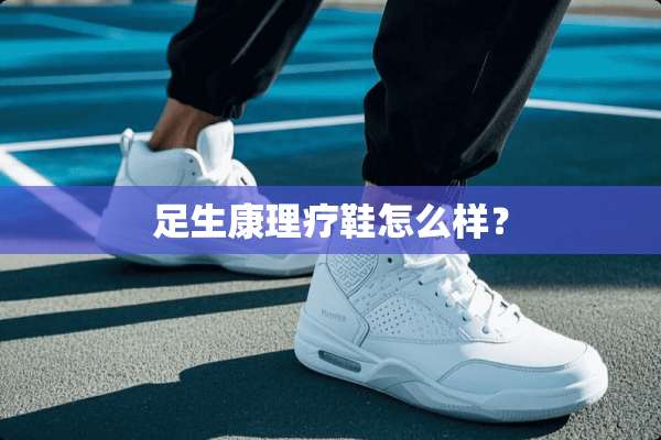 足生康理疗鞋怎么样？
