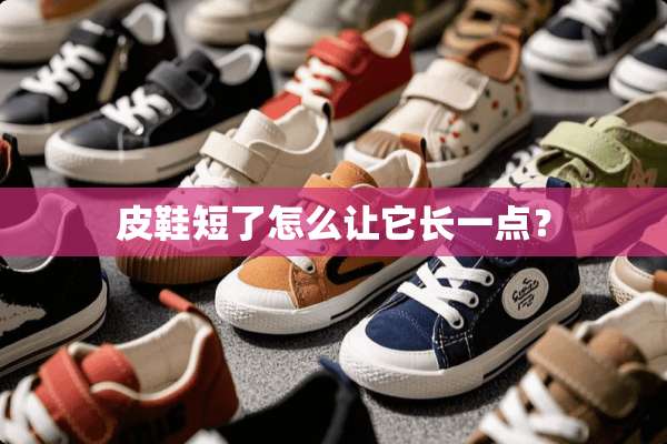 皮鞋短了怎么让它长一点？