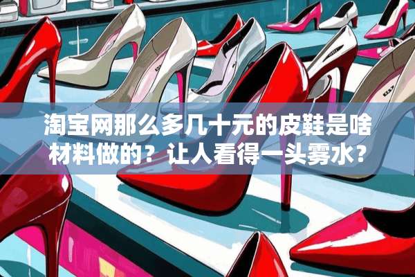淘宝网那么多几十元的皮鞋是啥材料做的？让人看得一头雾水？