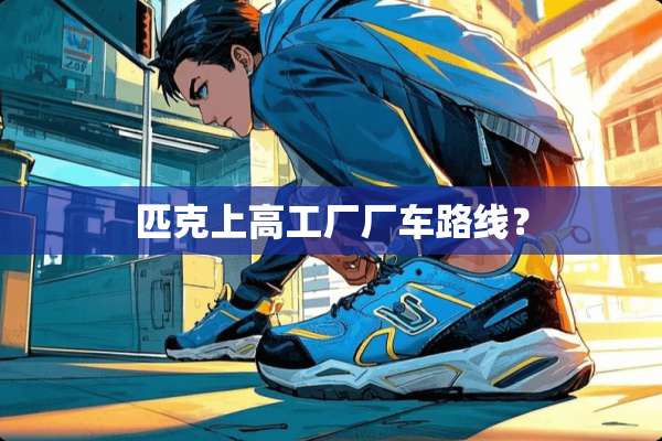 匹克上高工厂厂车路线？