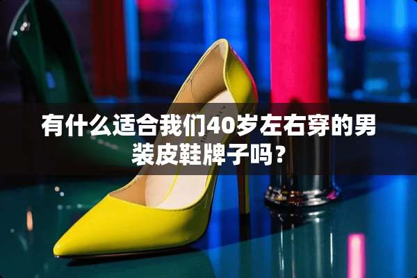 有什么适合我们40岁左右穿的男装皮鞋牌子吗？