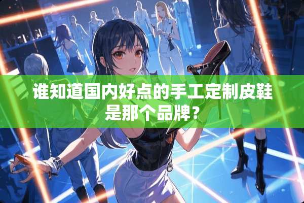 谁知道国内好点的手工定制皮鞋是那个品牌？