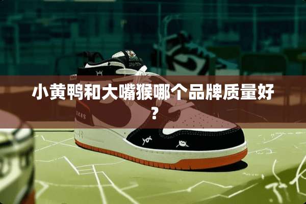 小黄鸭和大嘴猴哪个品牌质量好？
