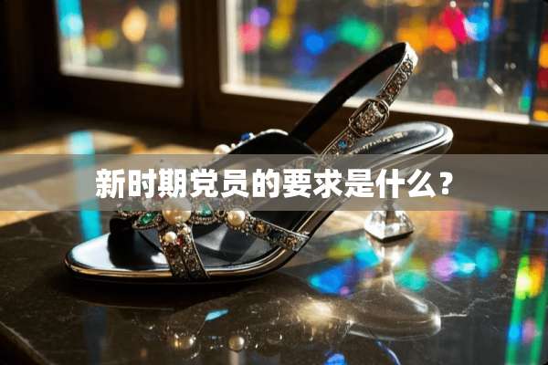 新时期*员的要求是什么？
