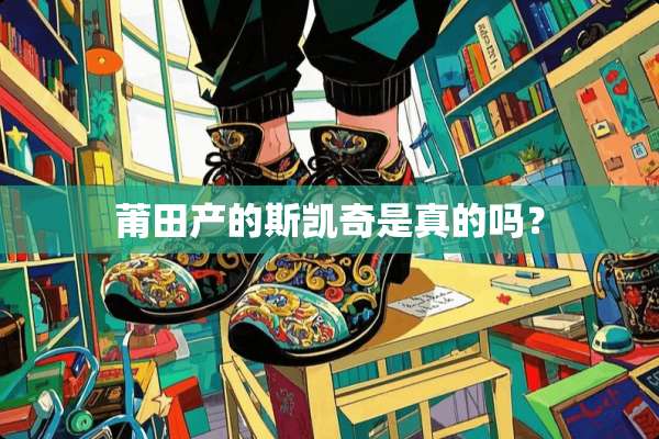 莆田产的斯凯奇是真的吗？