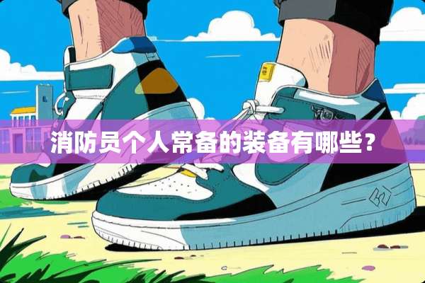 消防员个人常备的装备有哪些？