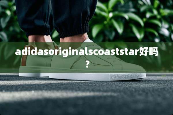 adidasoriginalscoaststar好吗？