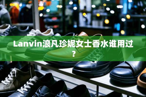 Lanvin浪凡珍妮女士香水谁用过？