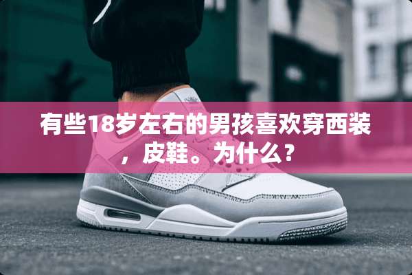 有些18岁左右的男孩喜欢穿西装，皮鞋。为什么？
