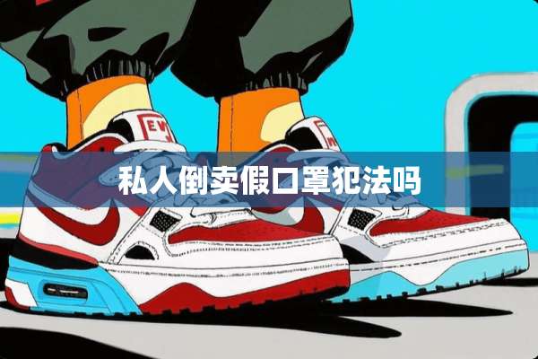私人倒卖假口罩犯法吗