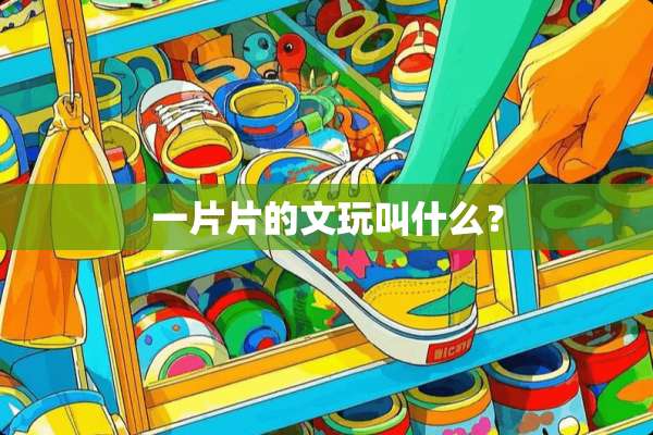 一片片的文玩叫什么？