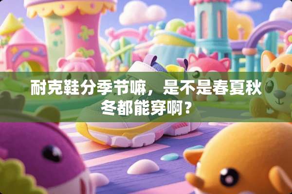 耐克鞋分季节嘛，是不是春夏秋冬都能穿啊？