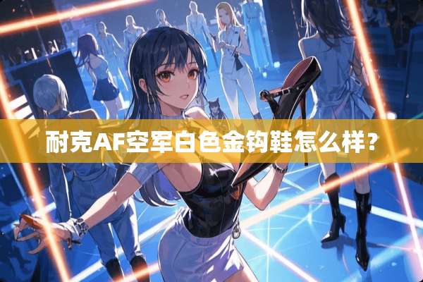 耐克AF空军白色金钩鞋怎么样？