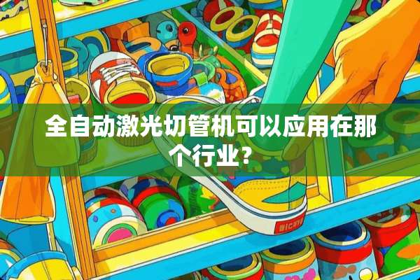 全自动激光切管机可以应用在那个行业？