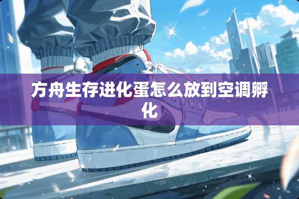 方舟生存进化蛋怎么放到空调孵化