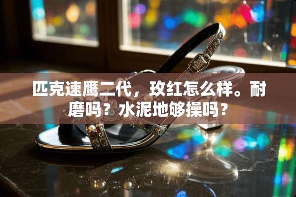 匹克速鹰二代，玫红怎么样。耐磨吗？水泥地够操吗？