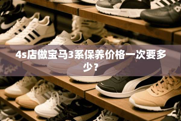 4s店做宝马3系保养价格一次要多少？