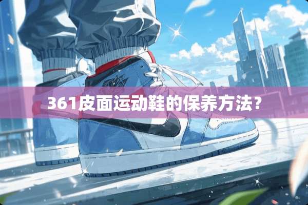 361皮面运动鞋的保养方法？