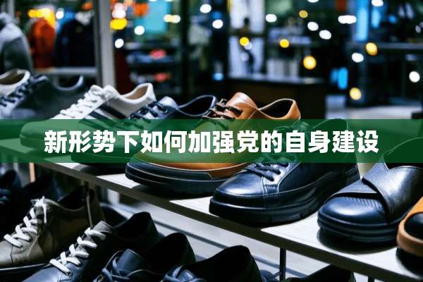 新形势下如何加强*的自身建设