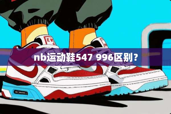 nb运动鞋547 996区别？