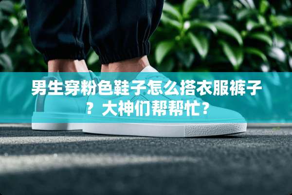 男生穿粉色鞋子怎么搭衣服裤子？大神们帮帮忙？