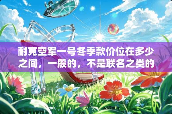耐克空军一号冬季款价位在多少之间，一般的，不是联名之类的？