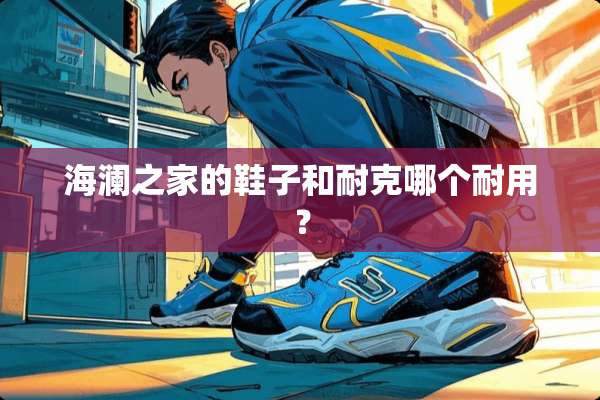 海澜之家的鞋子和耐克哪个耐用？