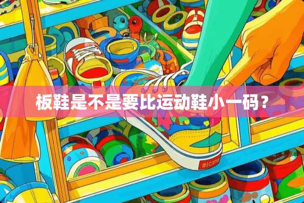 板鞋是不是要比运动鞋小**？