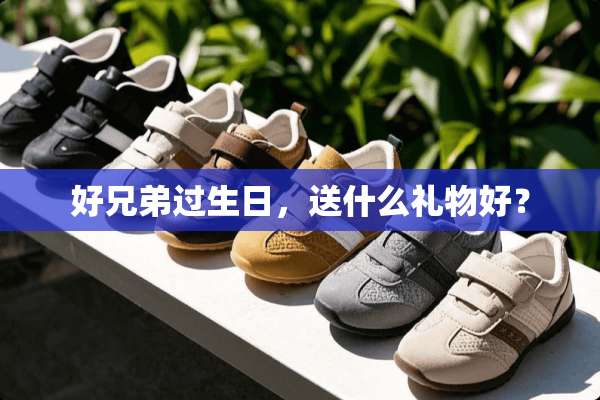 好兄弟过生日，送什么礼物好？