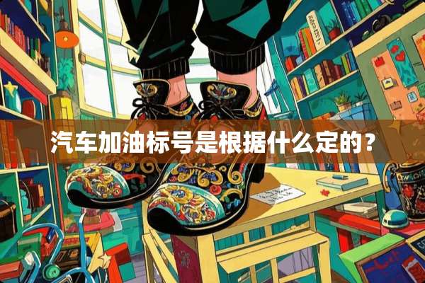 汽车加油标号是根据什么定的？