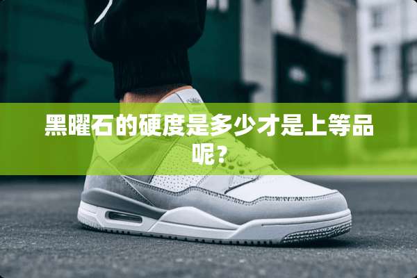 黑曜石的硬度是多少才是上等品呢？
