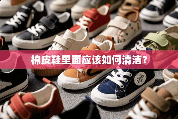棉皮鞋里面应该如何清洁？