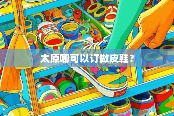 太原哪可以订做皮鞋？